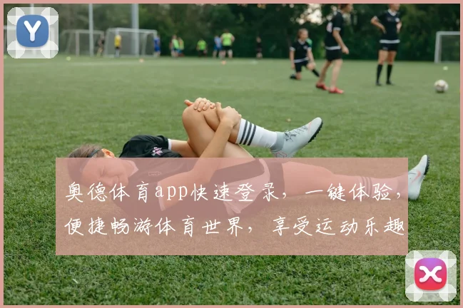 奥德体育app快速登录,一键体验,便捷畅游体育世界,享受运动乐趣,三个平台同步,等你来战