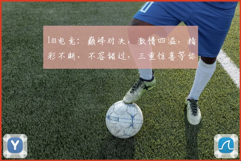 lm电竞:巅峰对决,激情四溢,精彩不断,不容错过,三重惊喜等你来