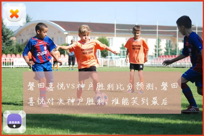 磐田喜悦vs神户胜利比分预测,磐田喜悦对决神户胜利,谁能笑到最后